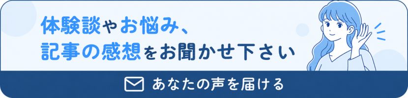 体験談やお悩み、記事の感想をお聞かせ下さい