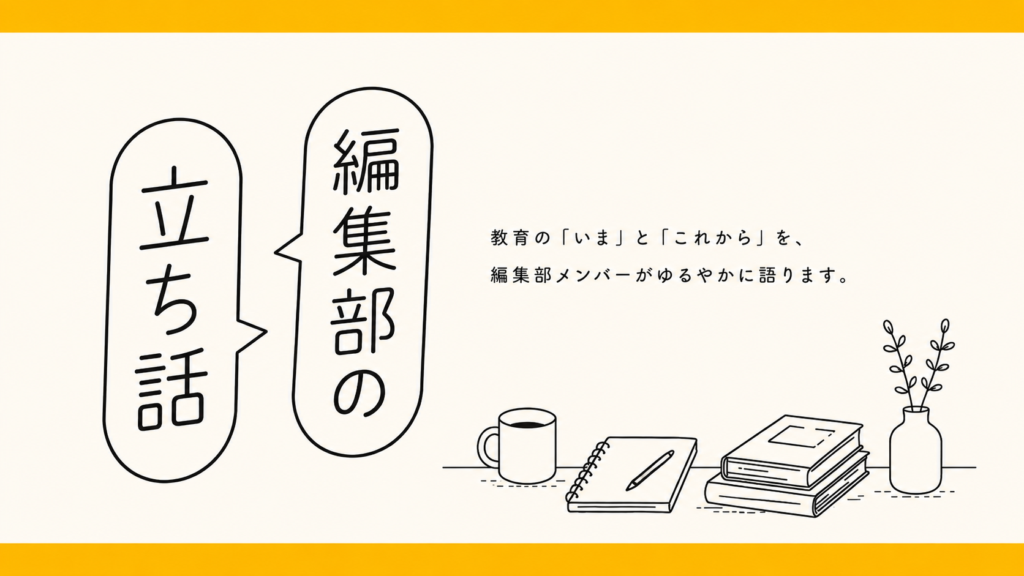 編集部の立ち話｜教育・学校・進路の「いま」と「これから」を考える